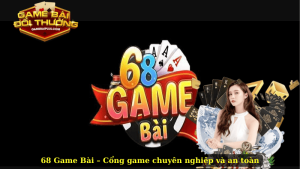 68 Game Bài – Cổng game chuyên nghiệp và an toàn